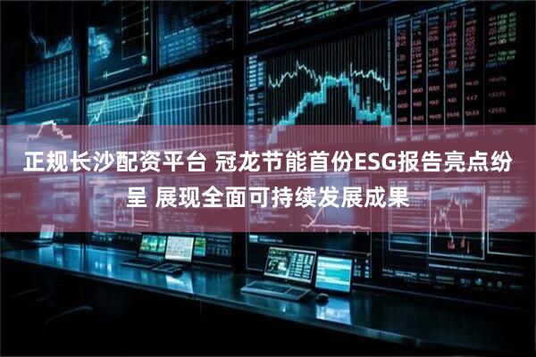 正規長沙配資平臺 冠龍節能首份ESG報告亮點紛呈 展現全面可持續發展成果