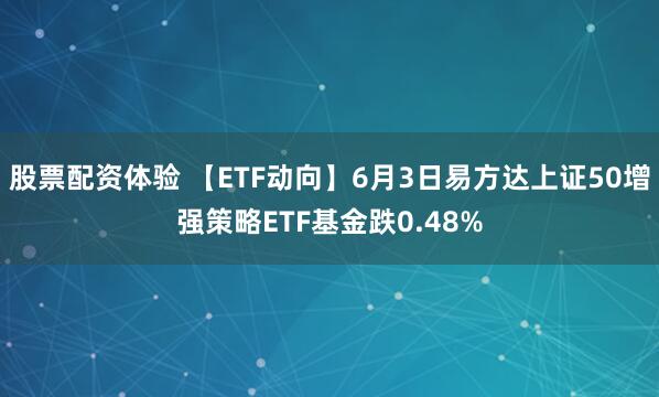 股票配資體驗 【ETF動向】6月3日易方達上證50增強策略ETF基金跌0.48%